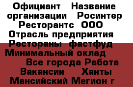 Официант › Название организации ­ Росинтер Ресторантс, ООО › Отрасль предприятия ­ Рестораны, фастфуд › Минимальный оклад ­ 50 000 - Все города Работа » Вакансии   . Ханты-Мансийский,Мегион г.